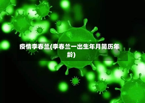 疫情李春兰(李春兰一出生年月简历年龄)