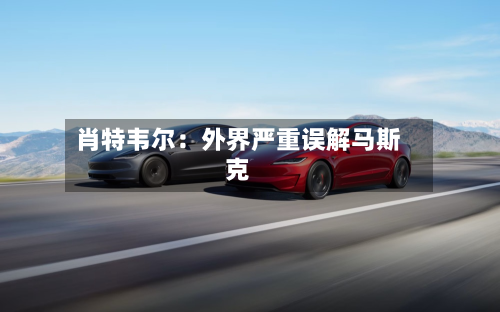 肖特韦尔:外界严重误解马斯克-第3张图片