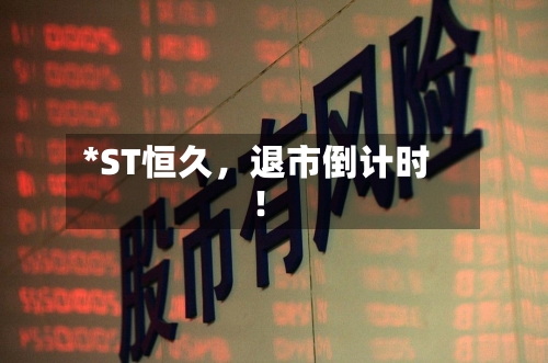 *ST恒久，退市倒计时！-第2张图片