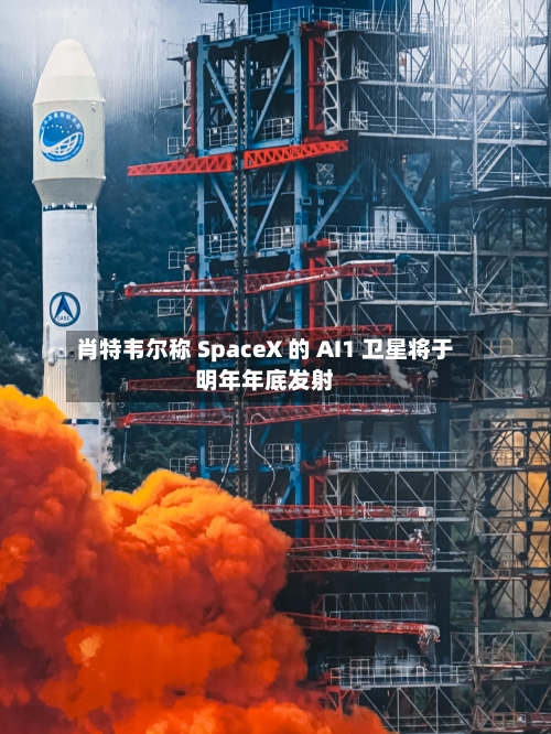 肖特韦尔称 SpaceX 的 AI1 卫星将于明年年底发射