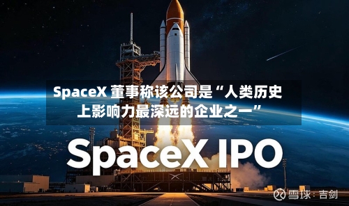 SpaceX 董事称该公司是“人类历史上影响力最深远的企业之一”-第2张图片