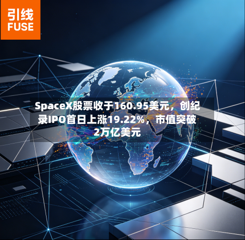 SpaceX股票收于160.95美元，创纪录IPO首日上涨19.22%，市值突破2万亿美元-第2张图片
