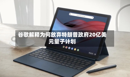 谷歌解释为何放弃特朗普政府20亿美元量子计划-第2张图片