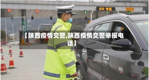 【陕西疫情交警,陕西疫情交警举报电话】