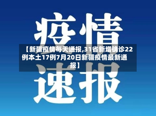 【新疆疫情每天通报,31省新增确诊22例本土17例7月20日新疆疫情最新通报】