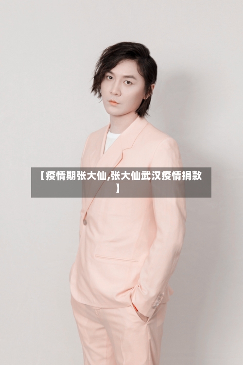 【疫情期张大仙,张大仙武汉疫情捐款】