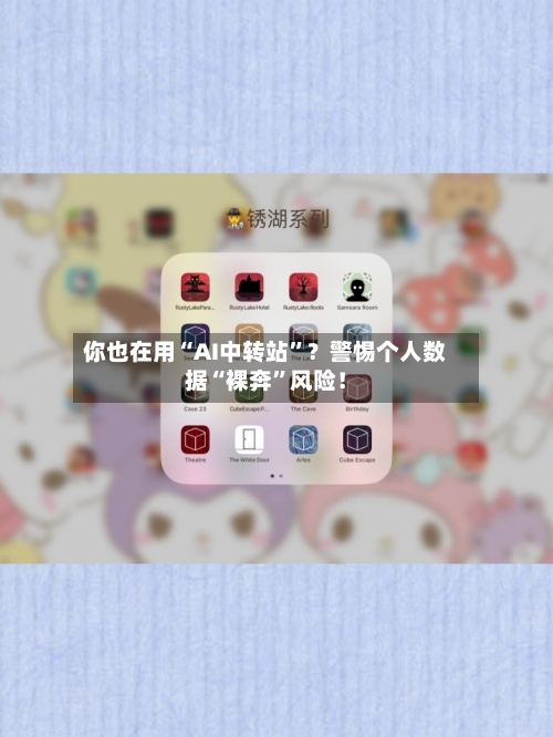 你也在用“AI中转站”？警惕个人数据“裸奔	”风险！-第2张图片
