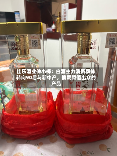 佳乐酒业徐小梅：白酒主力消费群体转向90后与新中产，偏爱颜值出众的产品-第2张图片