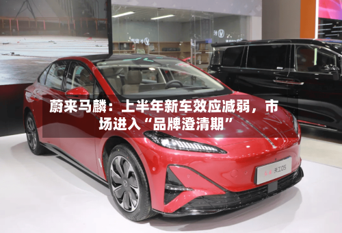 蔚来马麟：上半年新车效应减弱，市场进入“品牌澄清期”