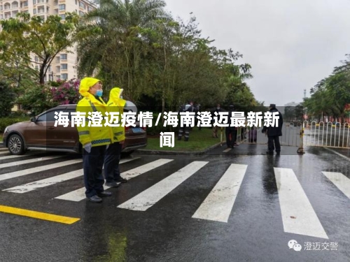 海南澄迈疫情/海南澄迈最新新闻