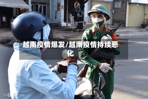 越南疫情爆发/越南疫情持续恶化