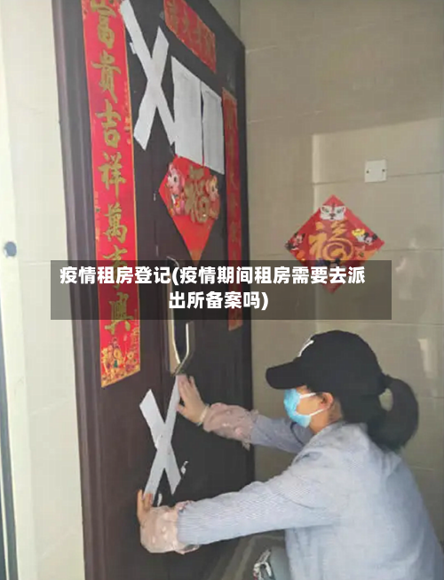 疫情租房登记(疫情期间租房需要去派出所备案吗)-第2张图片