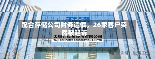 配合存储公司财务造假，26家客户突然被起诉