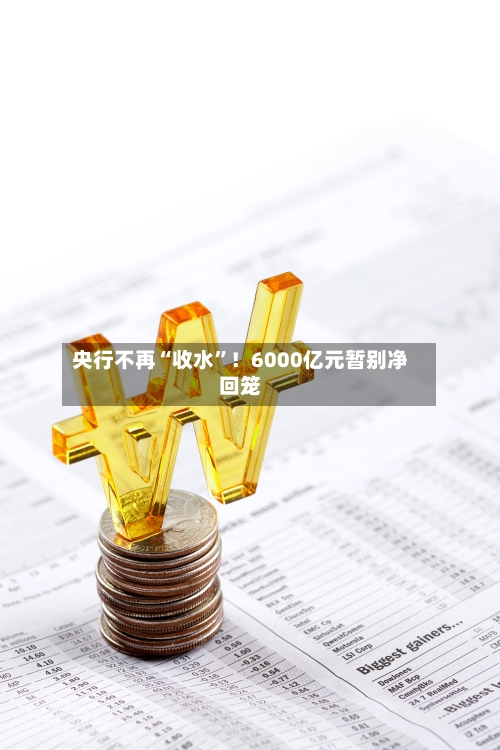 央行不再“收水”！6000亿元暂别净回笼-第2张图片