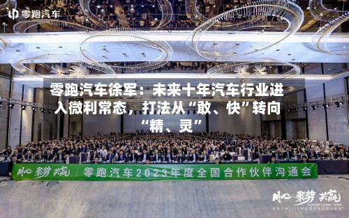 零跑汽车徐军：未来十年汽车行业进入微利常态，打法从“敢、快”转向“精、灵”-第2张图片