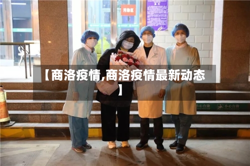 【商洛疫情,商洛疫情最新动态】