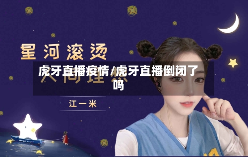 虎牙直播疫情/虎牙直播倒闭了吗-第2张图片