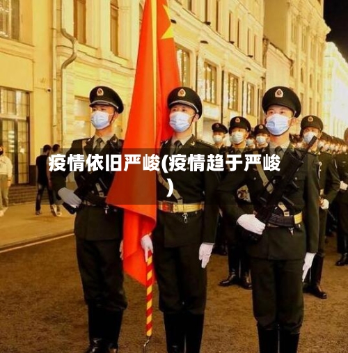 疫情依旧严峻(疫情趋于严峻)