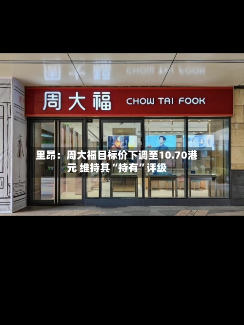里昂：周大福目标价下调至10.70港元 维持其“持有	”评级-第2张图片