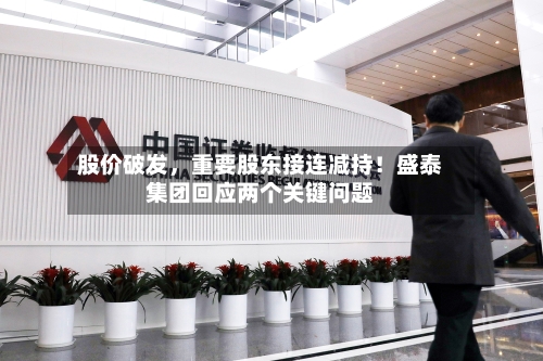 股价破发，重要股东接连减持！盛泰集团回应两个关键问题-第3张图片