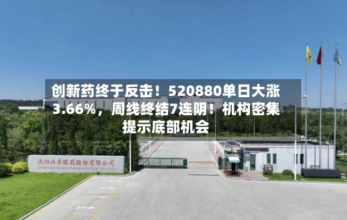 创新药终于反击！520880单日大涨3.66%，周线终结7连阴！机构密集提示底部机会-第2张图片