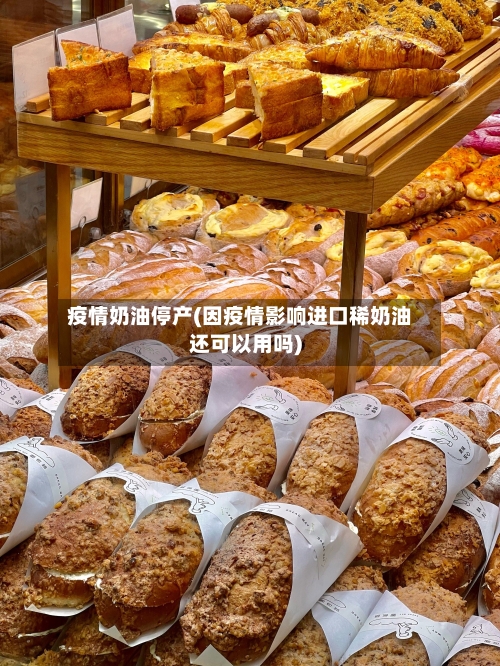 疫情奶油停产(因疫情影响进口稀奶油还可以用吗)