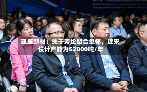 凯盛新材：关于芳纶聚合单体	，近来设计产能为52000吨/年-第3张图片