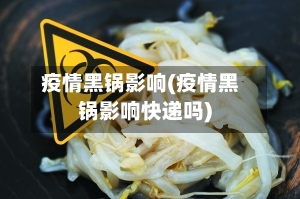 疫情黑锅影响(疫情黑锅影响快递吗)-第2张图片