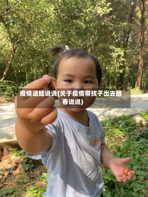 疫情遛娃说说(关于疫情带孩子出去踏春说说)