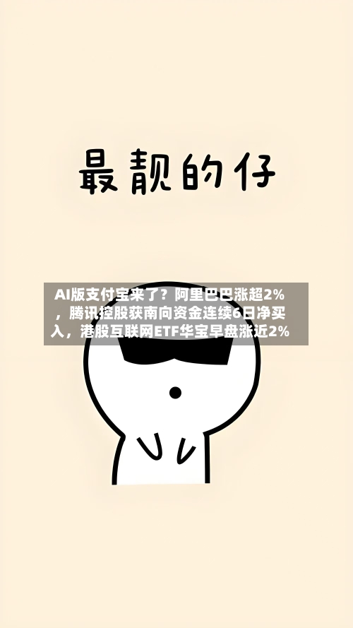 AI版支付宝来了？阿里巴巴涨超2%，腾讯控股获南向资金连续6日净买入	，港股互联网ETF华宝早盘涨近2%-第3张图片