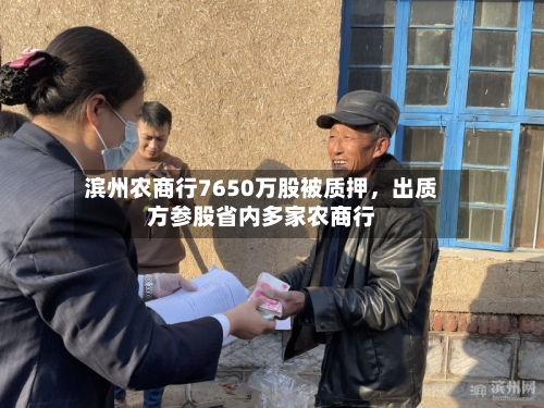 滨州农商行7650万股被质押	，出质方参股省内多家农商行-第2张图片