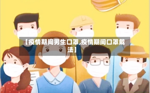 【疫情期间男生口罩,疫情期间口罩戴法】-第2张图片