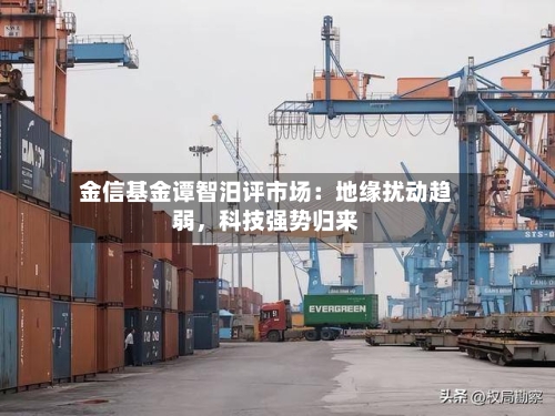 金信基金谭智汨评市场：地缘扰动趋弱，科技强势归来-第3张图片