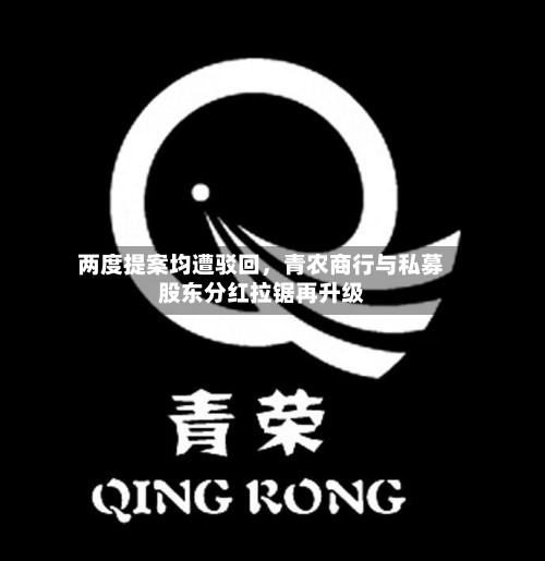 两度提案均遭驳回	，青农商行与私募股东分红拉锯再升级-第3张图片