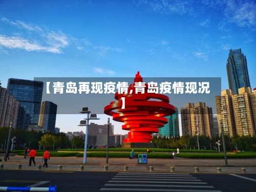 【青岛再现疫情,青岛疫情现况】-第3张图片