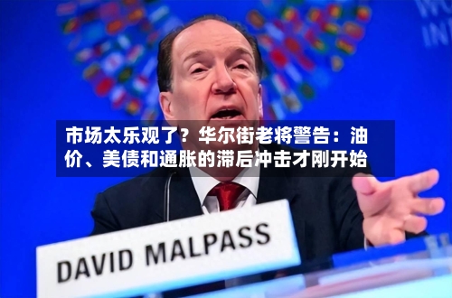 市场太乐观了？华尔街老将警告：油价、美债和通胀的滞后冲击才刚开始-第2张图片