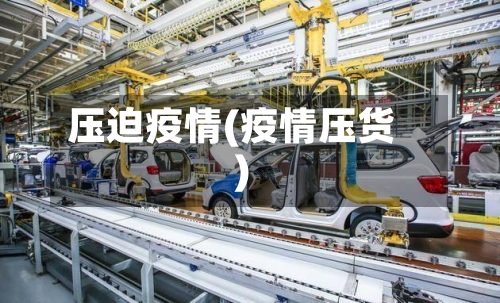 压迫疫情(疫情压货)