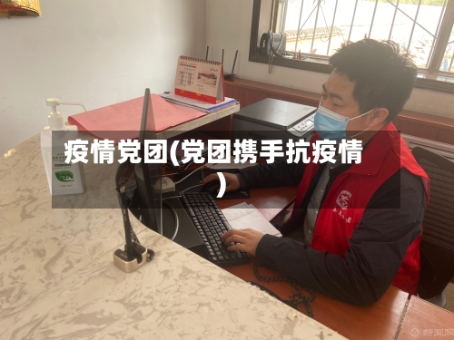 疫情党团(党团携手抗疫情)